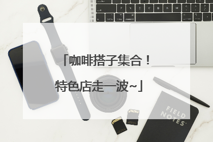 咖啡搭子集合！特色店走一波~