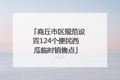 商丘市区规范设置124个便民西瓜临时销售点