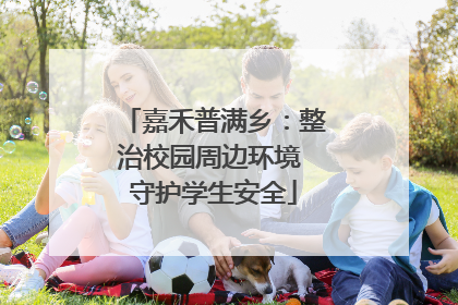 嘉禾普满乡：整治校园周边环境 守护学生安全