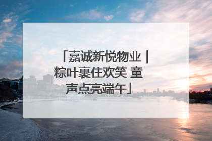 嘉诚新悦物业｜粽叶裹住欢笑 童声点亮端午