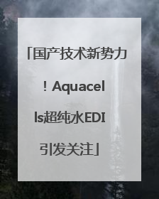 国产技术新势力！Aquacells超纯水EDI引发关注