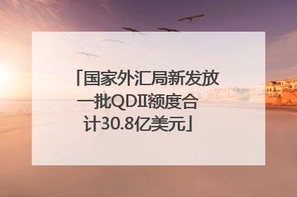 国家外汇局新发放一批QDII额度合计30.8亿美元