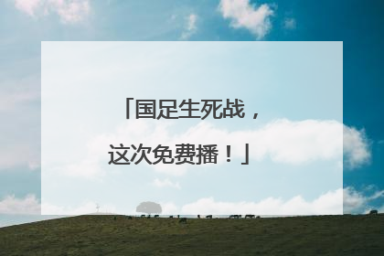 国足生死战，这次免费播！