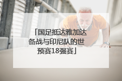 国足抵达雅加达备战与印尼队的世预赛18强赛