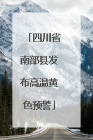 四川省南部县发布高温黄色预警