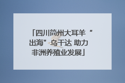 四川简州大耳羊“出海”乌干达 助力非洲养殖业发展