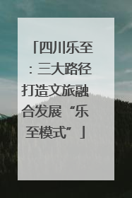 四川乐至：三大路径打造文旅融合发展“乐至模式”