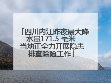 四川内江昨夜最大降水量171.5 毫米 当地正全力开展隐患排查除险工作