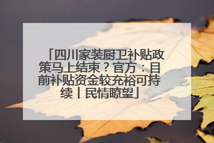 四川家装厨卫补贴政策马上结束？官方：目前补贴资金较充裕可持续丨民情瞭望