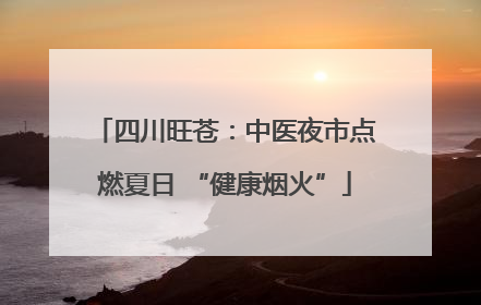 四川旺苍：中医夜市点燃夏日 “健康烟火”