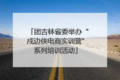 团吉林省委举办“戍边侠电商实训营”系列培训活动