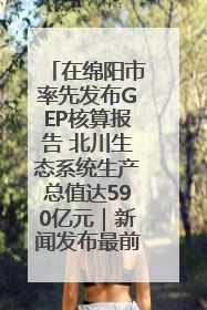 在绵阳市率先发布GEP核算报告 北川生态系统生产总值达590亿元｜新闻发布最前线