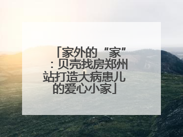 家外的“家”：贝壳找房郑州站打造大病患儿的爱心小家