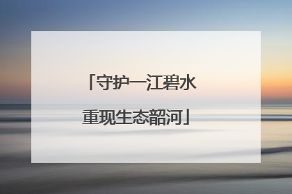 守护一江碧水 重现生态韶河