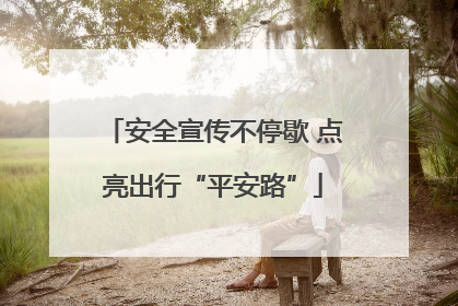 安全宣传不停歇 点亮出行“平安路”
