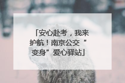 安心赴考，我来护航！南京公交“变身”爱心驿站