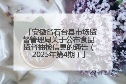 安徽省石台县市场监督管理局关于公布食品监督抽检信息的通告（2025年第4期）