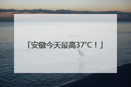 安徽今天最高37℃！