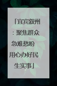 宜宾叙州：聚焦群众急难愁盼 用心办好民生实事