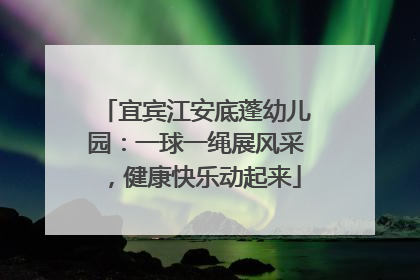 宜宾江安底蓬幼儿园：一球一绳展风采，健康快乐动起来
