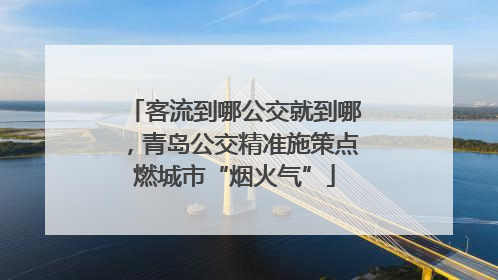 客流到哪公交就到哪，青岛公交精准施策点燃城市“烟火气”