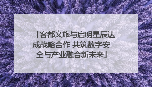 客都文旅与启明星辰达成战略合作 共筑数字安全与产业融合新未来