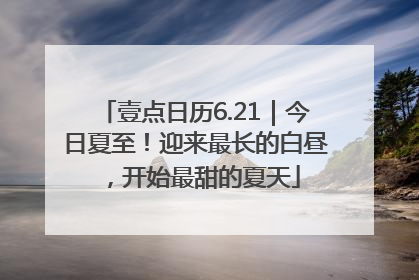 壹点日历6.21｜今日夏至！迎来最长的白昼，开始最甜的夏天