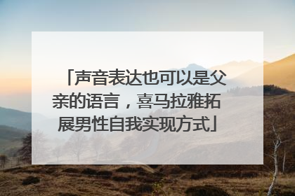 声音表达也可以是父亲的语言，喜马拉雅拓展男性自我实现方式