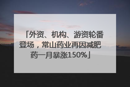 外资、机构、游资轮番登场，常山药业再因减肥药一月暴涨150%