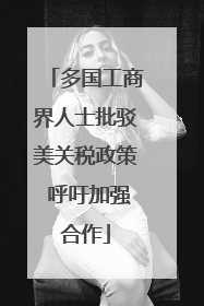 多国工商界人士批驳美关税政策 呼吁加强合作