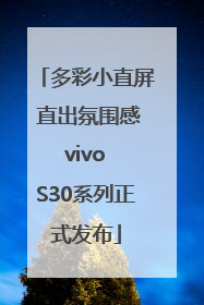 多彩小直屏 直出氛围感 vivo S30系列正式发布