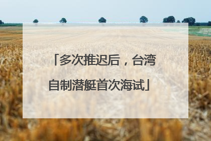 多次推迟后，台湾自制潜艇首次海试