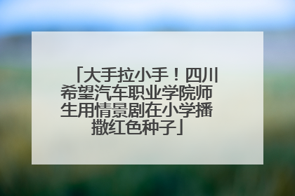 大手拉小手！四川希望汽车职业学院师生用情景剧在小学播撒红色种子