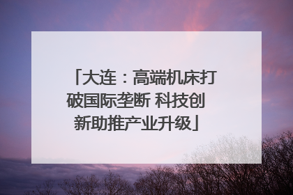 大连：高端机床打破国际垄断 科技创新助推产业升级