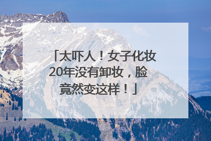 太吓人！女子化妆20年没有卸妆，脸竟然变这样！