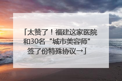 太赞了！福建这家医院和30名“城市美容师”签了份特殊协议→