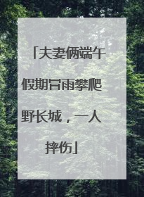 夫妻俩端午假期冒雨攀爬野长城，一人摔伤