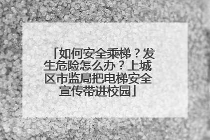 如何安全乘梯？发生危险怎么办？上城区市监局把电梯安全宣传带进校园