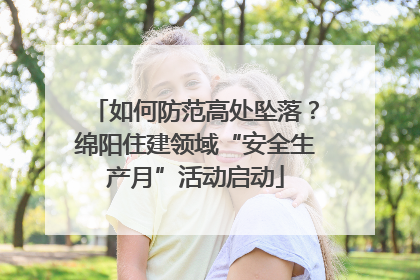 如何防范高处坠落？绵阳住建领域“安全生产月”活动启动