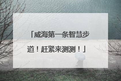 威海第一条智慧步道！赶紧来测测！