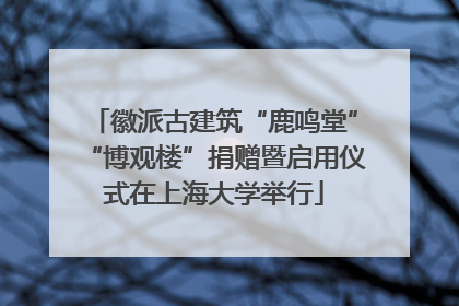 徽派古建筑“鹿鸣堂”“博观楼”捐赠暨启用仪式在上海大学举行