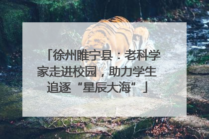 徐州睢宁县：老科学家走进校园，助力学生追逐“星辰大海”