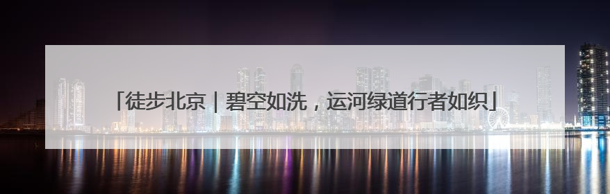 徒步北京｜碧空如洗，运河绿道行者如织