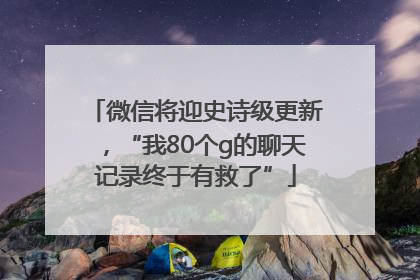 微信将迎史诗级更新，“我80个g的聊天记录终于有救了”