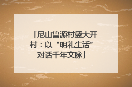 尼山鲁源村盛大开村：以“明礼生活”对话千年文脉