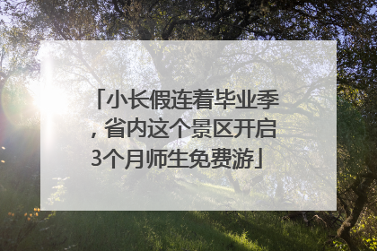 小长假连着毕业季，省内这个景区开启3个月师生免费游
