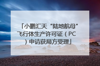 小鹏汇天“陆地航母”飞行体生产许可证（PC）申请获局方受理