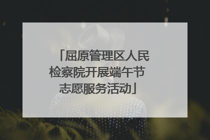 屈原管理区人民检察院开展端午节志愿服务活动