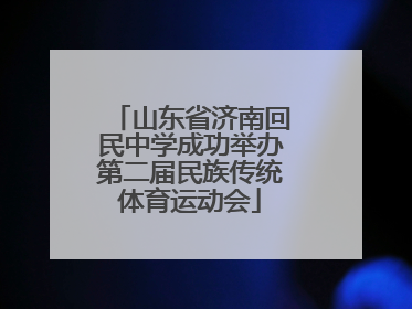 山东省济南回民中学成功举办第二届民族传统体育运动会