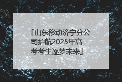 山东移动济宁分公司护航2025年高考考生逐梦未来